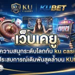 เว็บ เค ยู คู่หูความสนุกระดับโลกกับ ku casino และประสบการณ์เดิมพันสุดล้ำบน KUBET